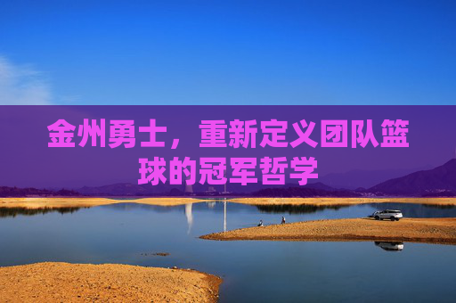 金州勇士，重新定义团队篮球的冠军哲学