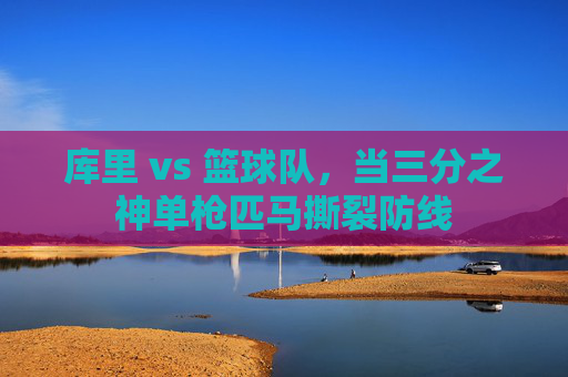 库里 vs 篮球队，当三分之神单枪匹马撕裂防线