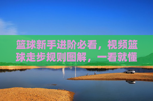 篮球新手进阶必看，视频篮球走步规则图解，一看就懂！