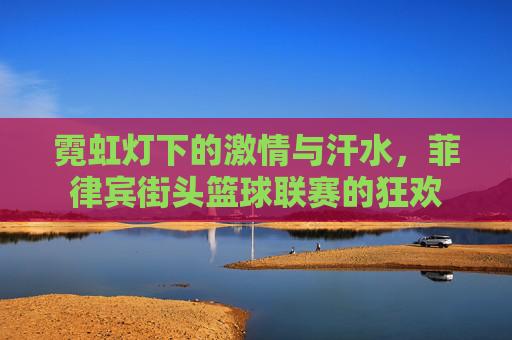 霓虹灯下的激情与汗水，菲律宾街头篮球联赛的狂欢
