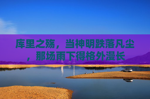 库里之殇，当神明跌落凡尘，那场雨下得格外漫长