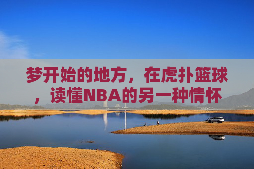 梦开始的地方，在虎扑篮球，读懂NBA的另一种情怀