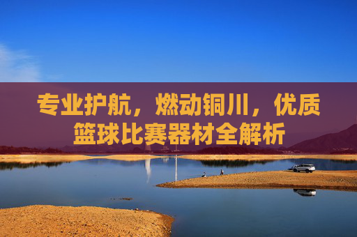 专业护航，燃动铜川，优质篮球比赛器材全解析