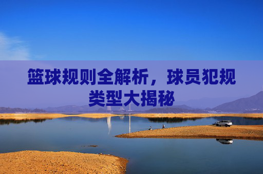 篮球规则全解析，球员犯规类型大揭秘