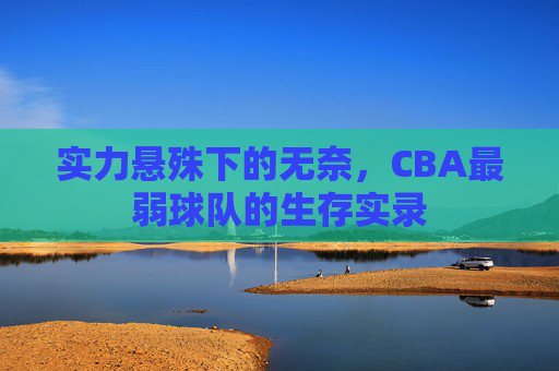 实力悬殊下的无奈，CBA最弱球队的生存实录