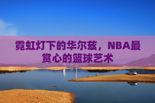 霓虹灯下的华尔兹，NBA最赏心的篮球艺术