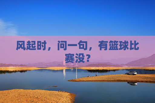 风起时，问一句，有篮球比赛没？