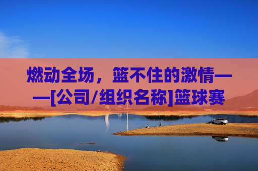 燃动全场，篮不住的激情——[公司/组织名称]篮球赛火热开启！