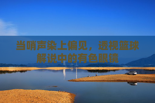 当哨声染上偏见，透视篮球解说中的有色眼镜