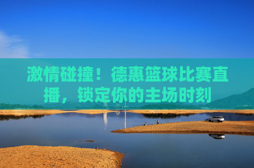 激情碰撞！德惠篮球比赛直播，锁定你的主场时刻
