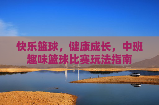 快乐篮球，健康成长，中班趣味篮球比赛玩法指南