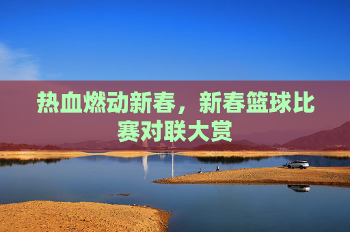 热血燃动新春，新春篮球比赛对联大赏