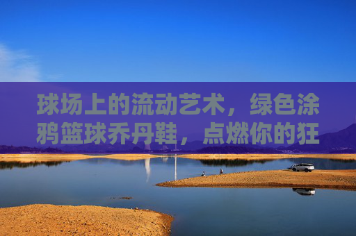 球场上的流动艺术，绿色涂鸦篮球乔丹鞋，点燃你的狂野时刻