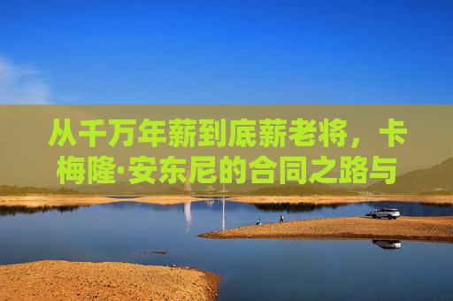 从千万年薪到底薪老将，卡梅隆·安东尼的合同之路与最后一舞
