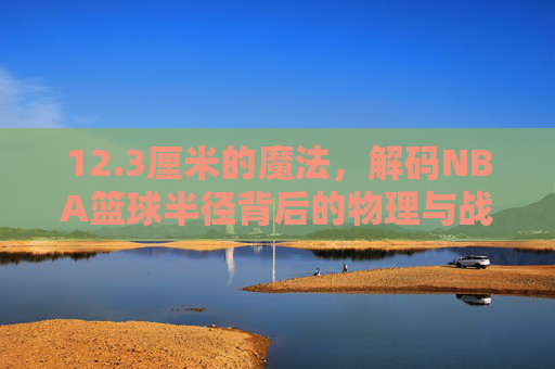 12.3厘米的魔法，解码NBA篮球半径背后的物理与战术