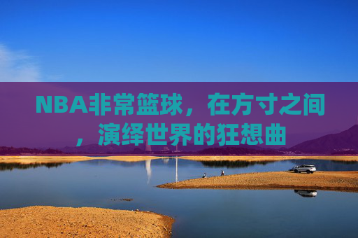 NBA非常篮球，在方寸之间，演绎世界的狂想曲