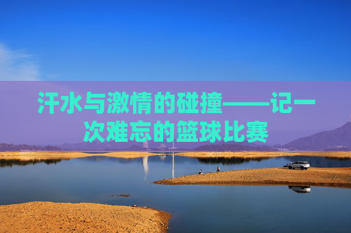 汗水与激情的碰撞——记一次难忘的篮球比赛