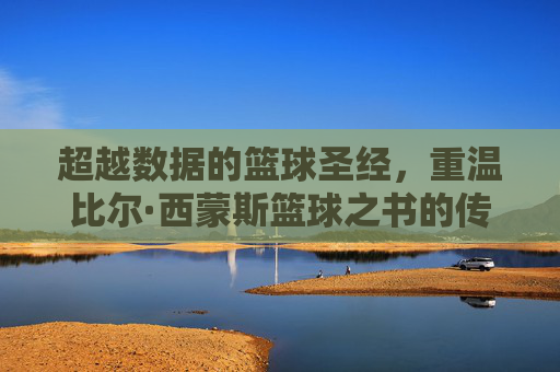 超越数据的篮球圣经，重温比尔·西蒙斯篮球之书的传奇魅力