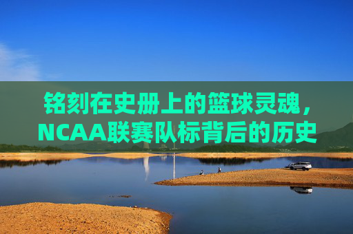 铭刻在史册上的篮球灵魂，NCAA联赛队标背后的历史与传奇