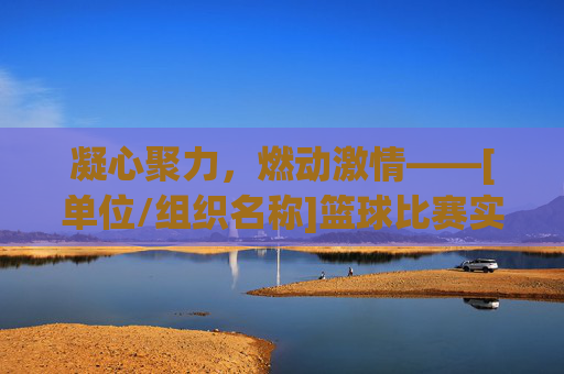 凝心聚力，燃动激情——[单位/组织名称]篮球比赛实施方案