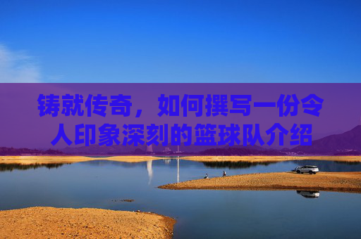 铸就传奇，如何撰写一份令人印象深刻的篮球队介绍