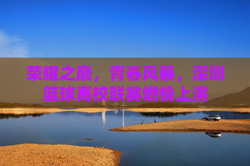 荣耀之巅，青春风暴，深圳篮球高校联赛燃情上演