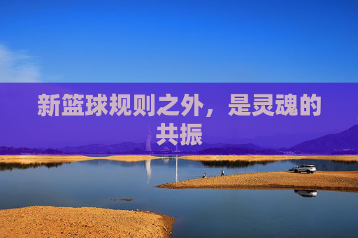 新篮球规则之外，是灵魂的共振
