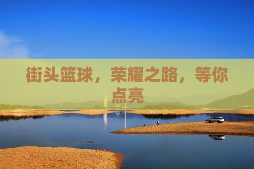 街头篮球，荣耀之路，等你点亮