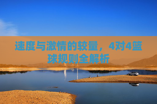速度与激情的较量，4对4篮球规则全解析