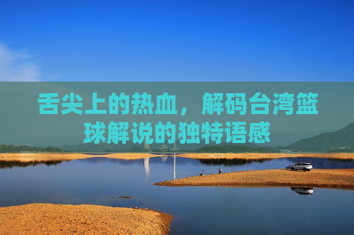 舌尖上的热血，解码台湾篮球解说的独特语感