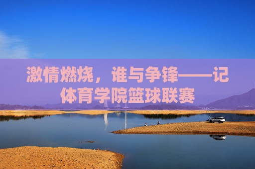 激情燃烧，谁与争锋——记体育学院篮球联赛