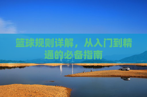 篮球规则详解，从入门到精通的必备指南