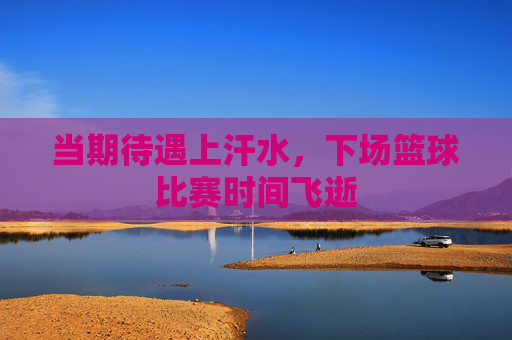 当期待遇上汗水，下场篮球比赛时间飞逝