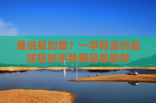 谁说规则难？一学就会的篮球规则手势舞简单教学