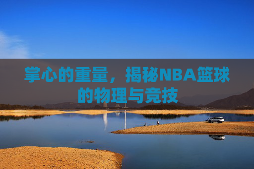 掌心的重量，揭秘NBA篮球的物理与竞技