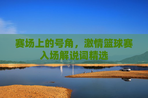 赛场上的号角，激情篮球赛入场解说词精选