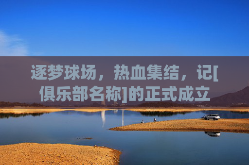 逐梦球场，热血集结，记[俱乐部名称]的正式成立