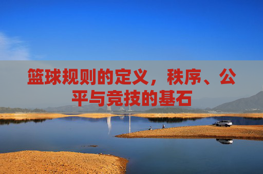 篮球规则的定义，秩序、公平与竞技的基石
