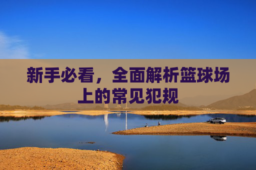 新手必看，全面解析篮球场上的常见犯规
