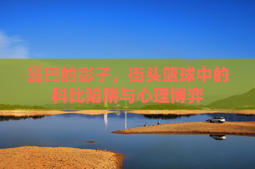 曼巴的影子，街头篮球中的科比陷阱与心理博弈