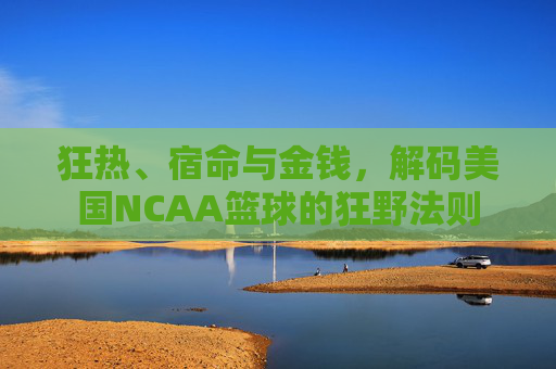 狂热、宿命与金钱，解码美国NCAA篮球的狂野法则