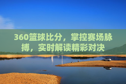 360篮球比分，掌控赛场脉搏，实时解读精彩对决