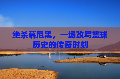 绝杀慕尼黑，一场改写篮球历史的传奇时刻