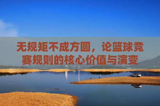 无规矩不成方圆，论篮球竞赛规则的核心价值与演变