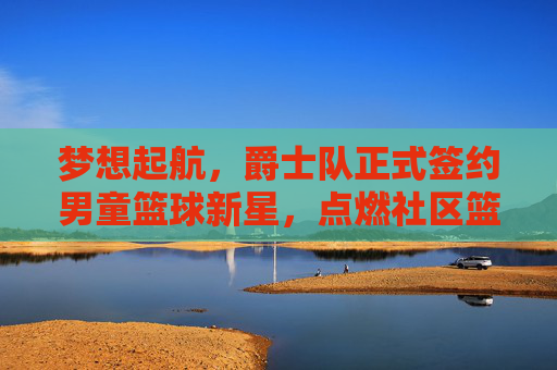梦想起航，爵士队正式签约男童篮球新星，点燃社区篮球热情