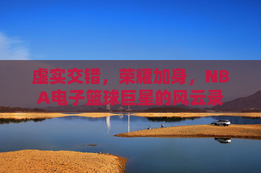 虚实交错，荣耀加身，NBA电子篮球巨星的风云录