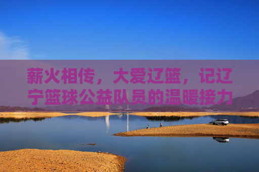 薪火相传，大爱辽篮，记辽宁篮球公益队员的温暖接力