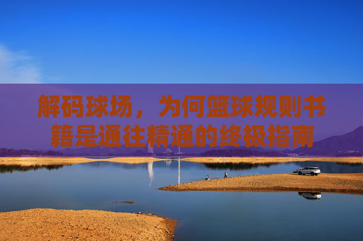 解码球场，为何篮球规则书籍是通往精通的终极指南