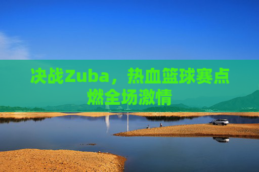 决战Zuba，热血篮球赛点燃全场激情