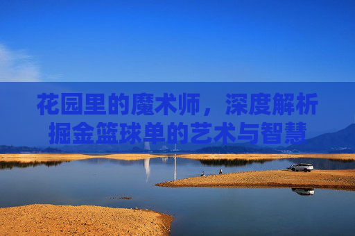 花园里的魔术师，深度解析掘金篮球单的艺术与智慧